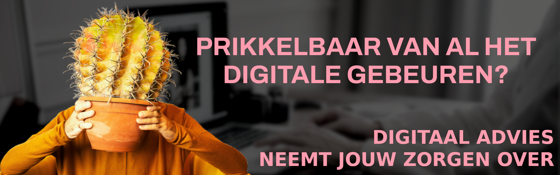 Banner met een foto van een man die een cactus voor zijn gezicht houdt. Het bijschrift zegt: "Prikkelbaar van al het digitale gebeuren? Digitaal Advies neemt jouw zorgen over."